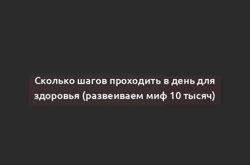 Сколько шагов проходить в день для здоровья (развеиваем миф 10 тысяч)