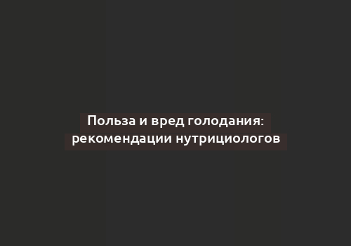 Польза и вред голодания: рекомендации нутрициологов