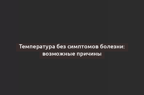 Температура без симптомов болезни: возможные причины