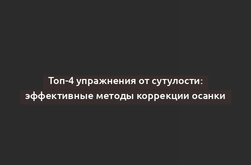 Топ-4 упражнения от сутулости: эффективные методы коррекции осанки