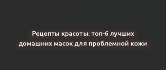 Рецепты красоты: топ-6 лучших домашних масок для проблемной кожи
