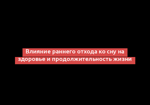 Влияние раннего отхода ко сну на здоровье и продолжительность жизни