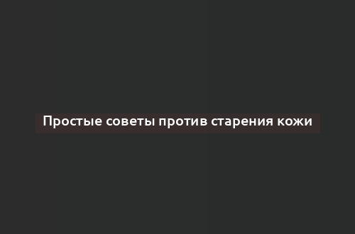 Простые советы против старения кожи