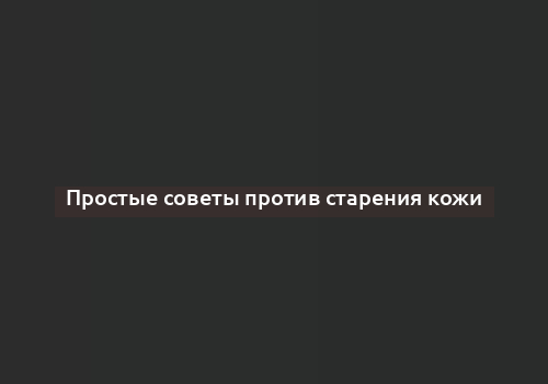 Простые советы против старения кожи