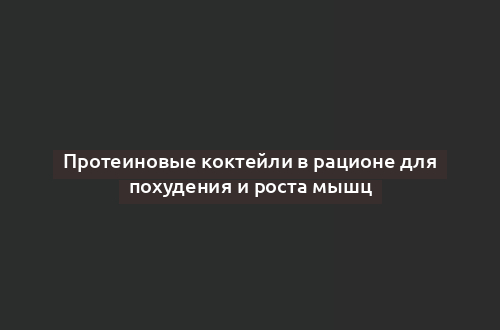 Протеиновые коктейли в рационе для похудения и роста мышц