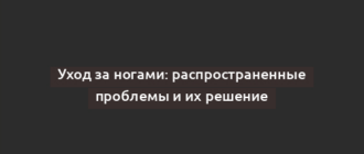 Уход за ногами: распространенные проблемы и их решение