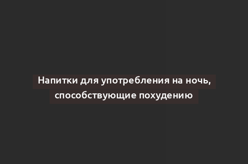 Напитки для употребления на ночь, способствующие похудению