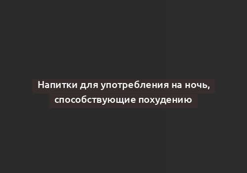 Напитки для употребления на ночь, способствующие похудению