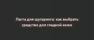 Паста для шугаринга: как выбрать средство для гладкой кожи