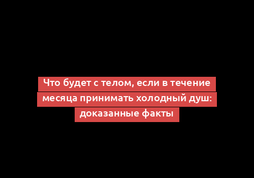 Что будет с телом, если в течение месяца принимать холодный душ: доказанные факты