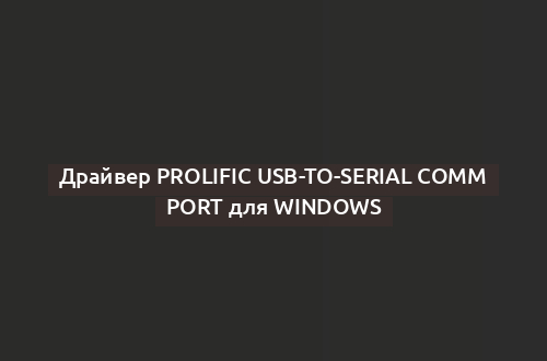 Драйвер Prolific USB-to-Serial Comm Port для Windows