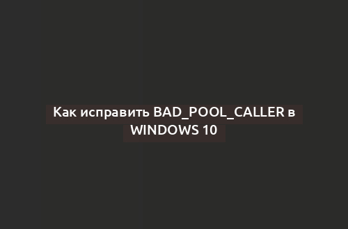 Как исправить BAD_POOL_CALLER в Windows 10