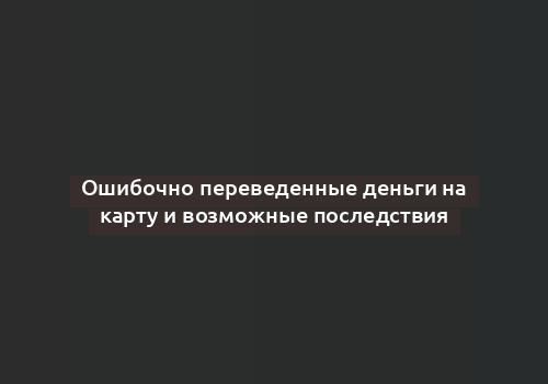 Ошибочно переведенные деньги на карту и возможные последствия