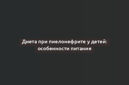 Диета при пиелонефрите у детей: особенности питания