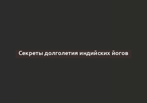 Секреты долголетия индийских йогов