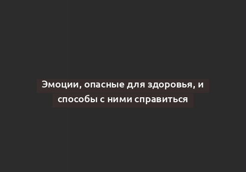 Эмоции, опасные для здоровья, и способы с ними справиться