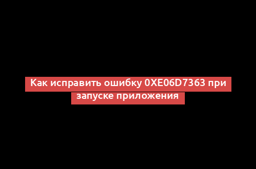 Как исправить ошибку 0xe06d7363 при запуске приложения