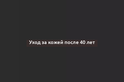 Уход за кожей после 40 лет