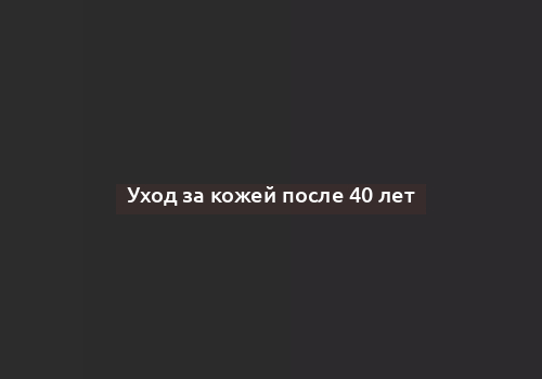 Уход за кожей после 40 лет