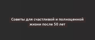 Советы для счастливой и полноценной жизни после 50 лет