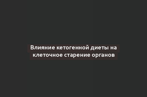 Влияние кетогенной диеты на клеточное старение органов