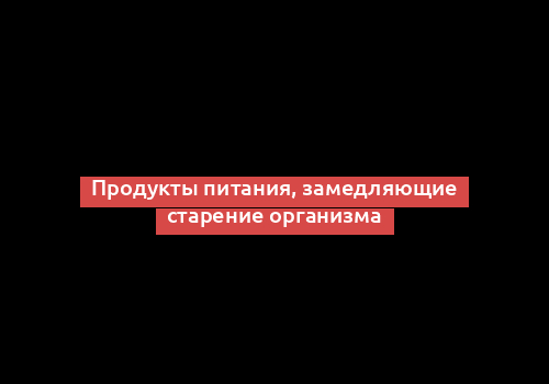 Продукты питания, замедляющие старение организма